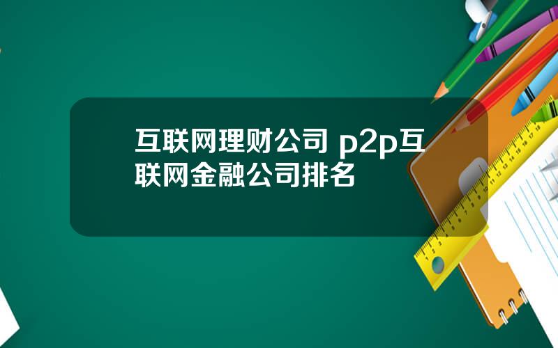 互联网理财公司 p2p互联网金融公司排名